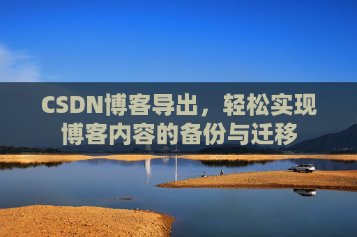 CSDN博客导出，轻松实现博客内容的备份与迁移